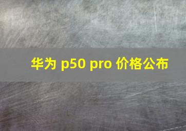 华为 p50 pro 价格公布